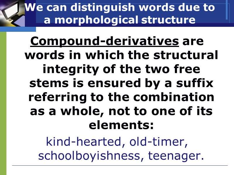 We can distinguish words due to a morphological structure Сompound-derivatives are words in which